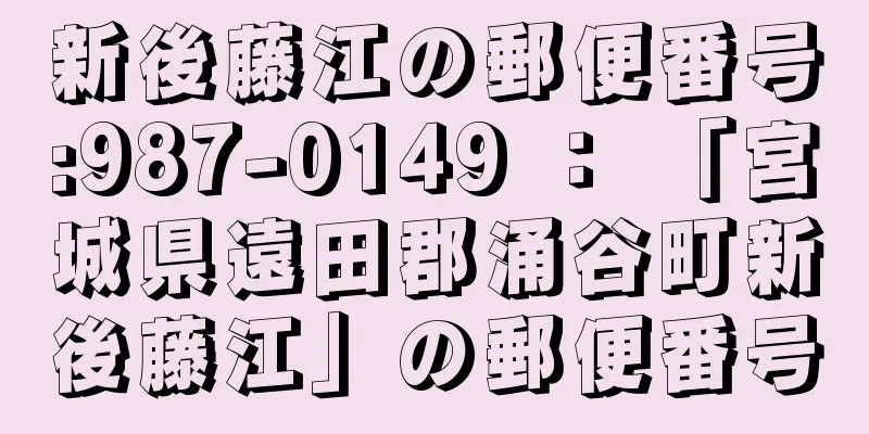 新後藤江の郵便番号:987-0149 ： 「宮城県遠田郡涌谷町新後藤江」の郵便番号