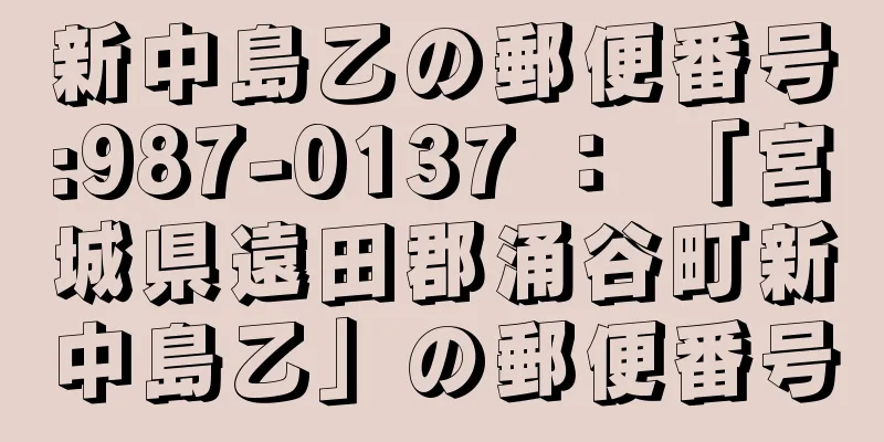 新中島乙の郵便番号:987-0137 ： 「宮城県遠田郡涌谷町新中島乙」の郵便番号