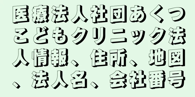 医療法人社団あくつこどもクリニック法人情報、住所、地図、法人名、会社番号