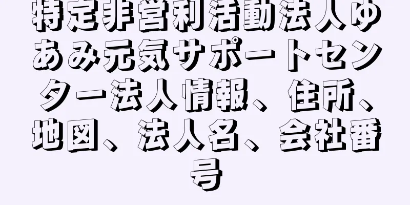 特定非営利活動法人ゆあみ元気サポートセンター法人情報、住所、地図、法人名、会社番号