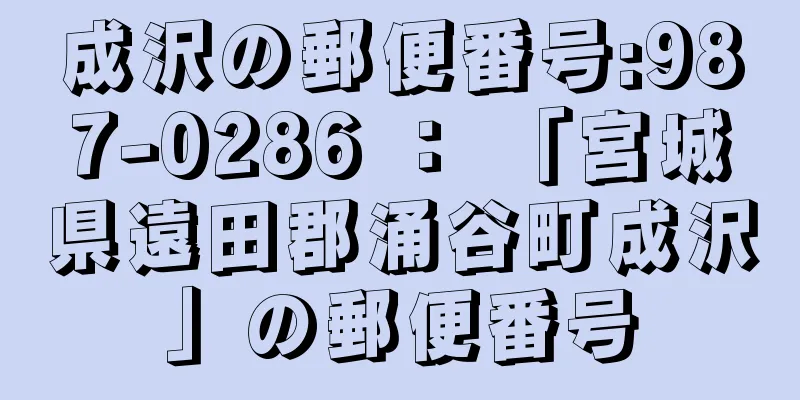 成沢の郵便番号:987-0286 ： 「宮城県遠田郡涌谷町成沢」の郵便番号