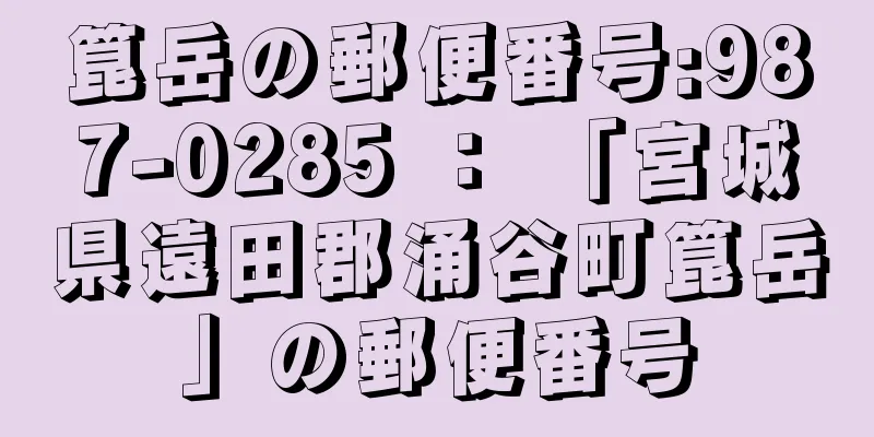 箟岳の郵便番号:987-0285 ： 「宮城県遠田郡涌谷町箟岳」の郵便番号