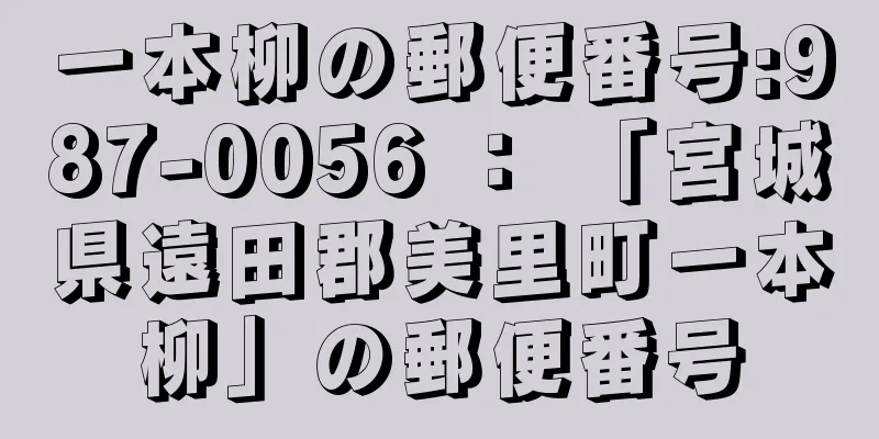 一本柳の郵便番号:987-0056 ： 「宮城県遠田郡美里町一本柳」の郵便番号