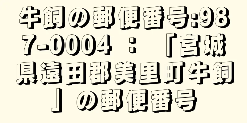 牛飼の郵便番号:987-0004 ： 「宮城県遠田郡美里町牛飼」の郵便番号