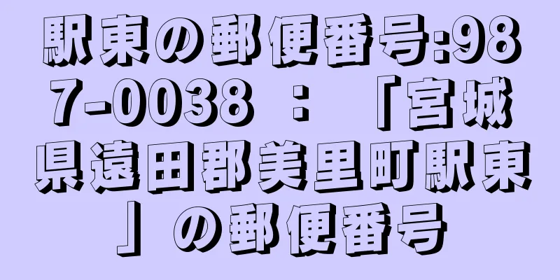 駅東の郵便番号:987-0038 ： 「宮城県遠田郡美里町駅東」の郵便番号