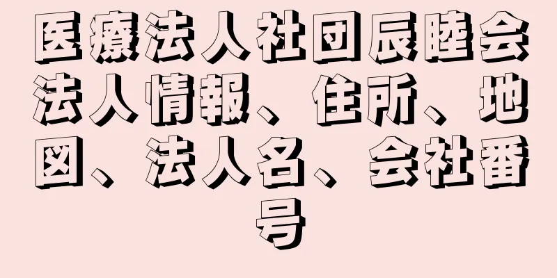 医療法人社団辰睦会法人情報、住所、地図、法人名、会社番号