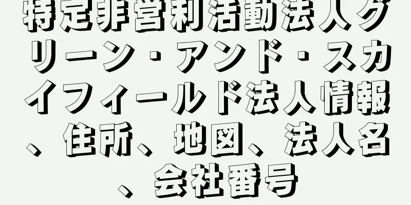 特定非営利活動法人グリーン・アンド・スカイフィールド法人情報、住所、地図、法人名、会社番号