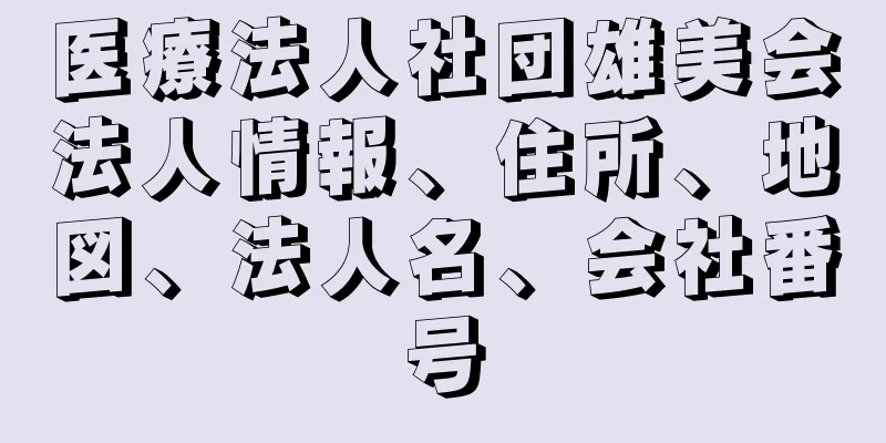 医療法人社団雄美会法人情報、住所、地図、法人名、会社番号