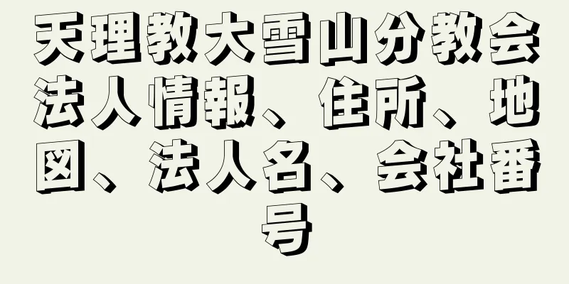 天理教大雪山分教会法人情報、住所、地図、法人名、会社番号