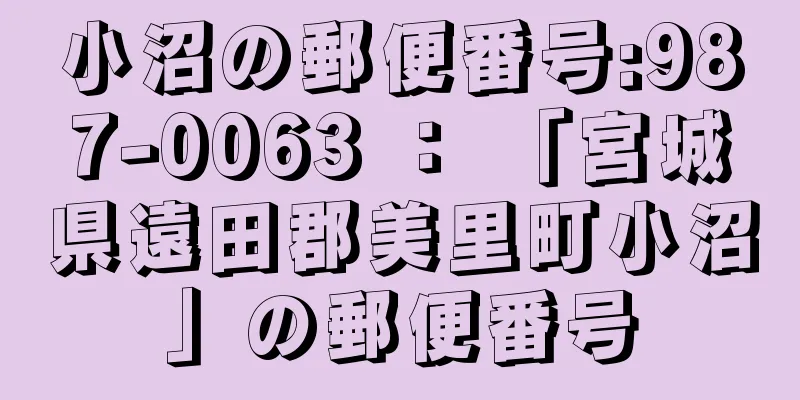 小沼の郵便番号:987-0063 ： 「宮城県遠田郡美里町小沼」の郵便番号