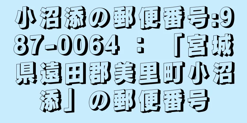 小沼添の郵便番号:987-0064 ： 「宮城県遠田郡美里町小沼添」の郵便番号