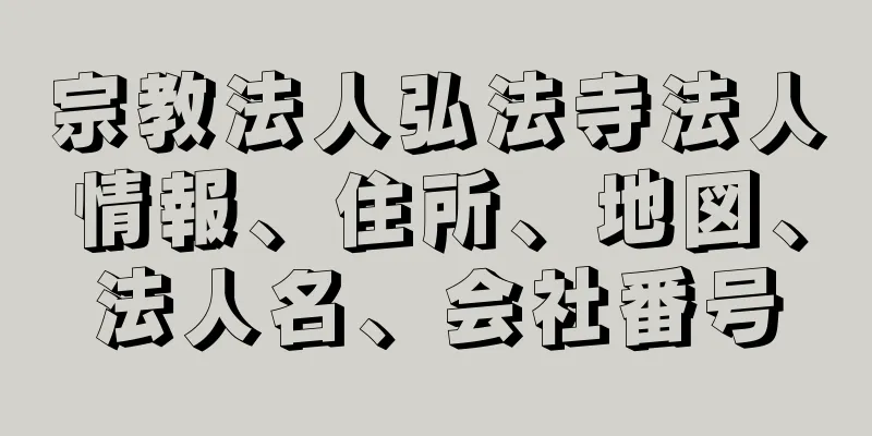 宗教法人弘法寺法人情報、住所、地図、法人名、会社番号