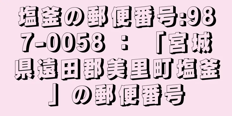 塩釜の郵便番号:987-0058 ： 「宮城県遠田郡美里町塩釜」の郵便番号