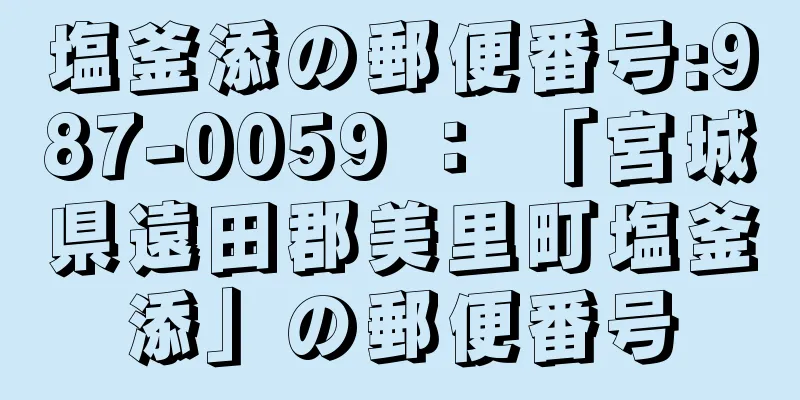 塩釜添の郵便番号:987-0059 ： 「宮城県遠田郡美里町塩釜添」の郵便番号