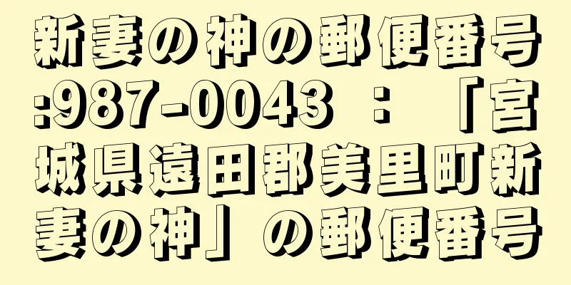 新妻の神の郵便番号:987-0043 ： 「宮城県遠田郡美里町新妻の神」の郵便番号