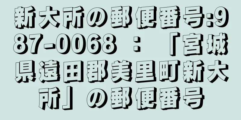 新大所の郵便番号:987-0068 ： 「宮城県遠田郡美里町新大所」の郵便番号