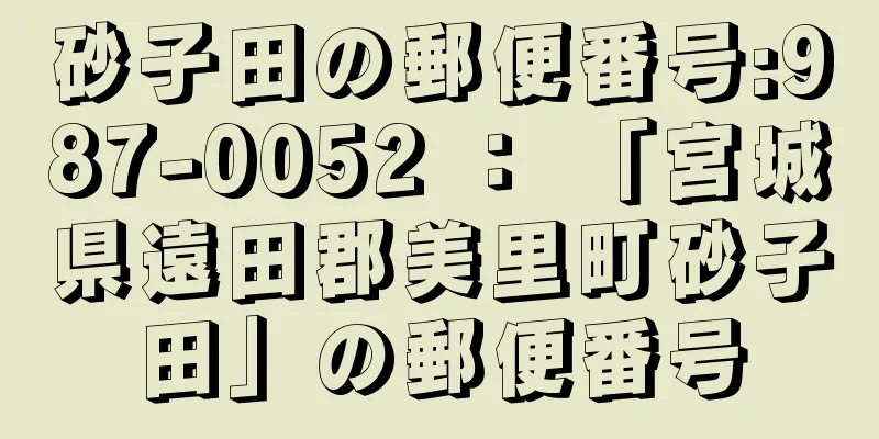 砂子田の郵便番号:987-0052 ： 「宮城県遠田郡美里町砂子田」の郵便番号