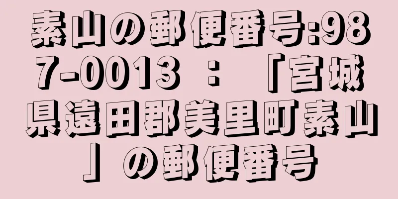 素山の郵便番号:987-0013 ： 「宮城県遠田郡美里町素山」の郵便番号