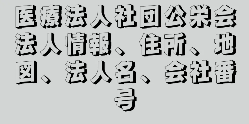 医療法人社団公栄会法人情報、住所、地図、法人名、会社番号