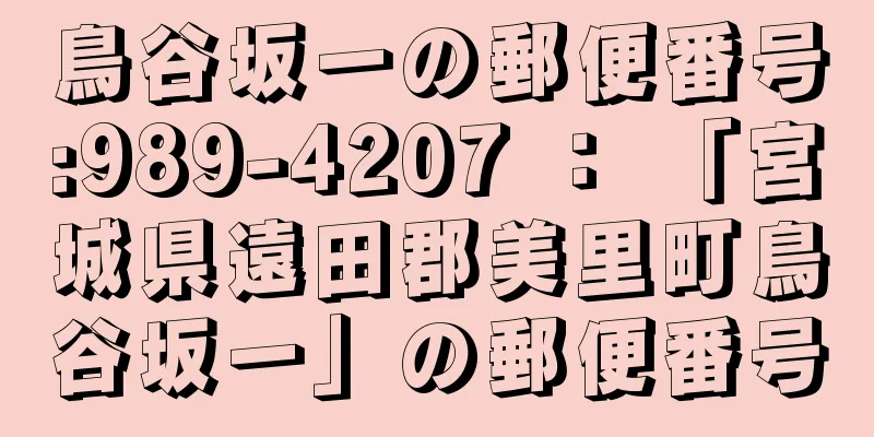 鳥谷坂一の郵便番号:989-4207 ： 「宮城県遠田郡美里町鳥谷坂一」の郵便番号