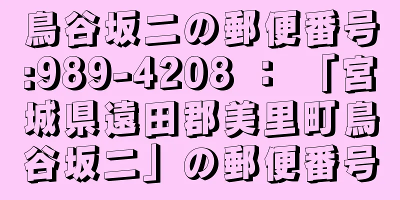 鳥谷坂二の郵便番号:989-4208 ： 「宮城県遠田郡美里町鳥谷坂二」の郵便番号