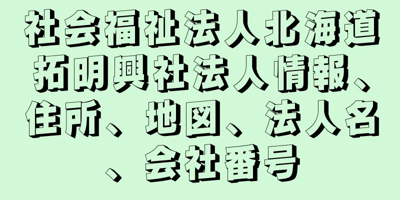 社会福祉法人北海道拓明興社法人情報、住所、地図、法人名、会社番号