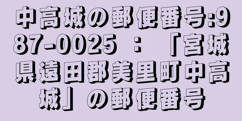 中高城の郵便番号:987-0025 ： 「宮城県遠田郡美里町中高城」の郵便番号