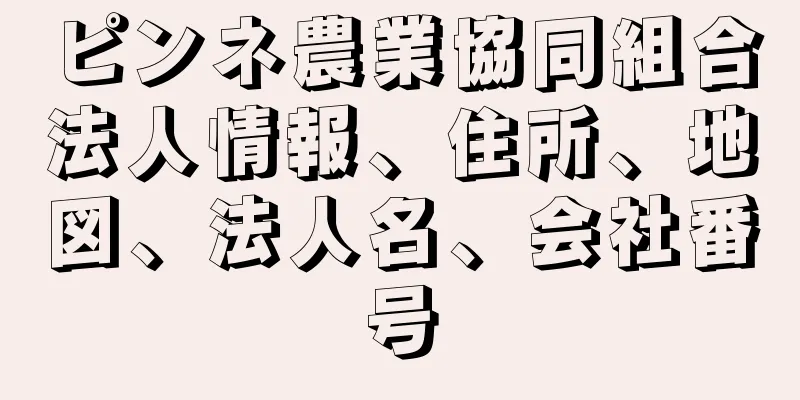 ピンネ農業協同組合法人情報、住所、地図、法人名、会社番号