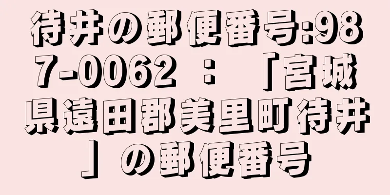 待井の郵便番号:987-0062 ： 「宮城県遠田郡美里町待井」の郵便番号