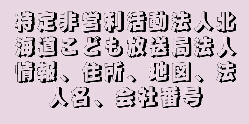 特定非営利活動法人北海道こども放送局法人情報、住所、地図、法人名、会社番号