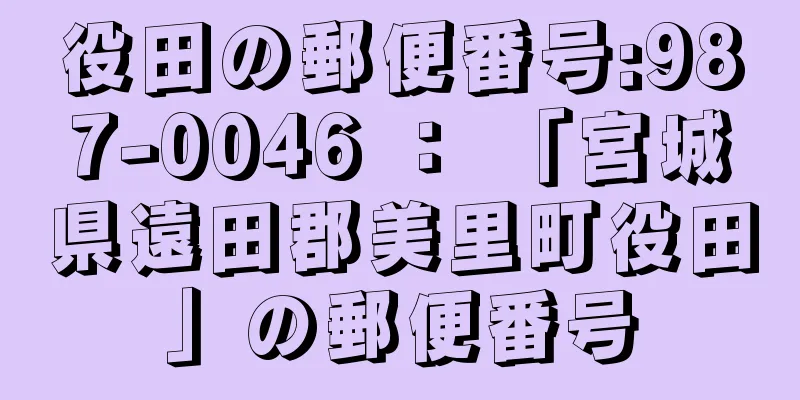 役田の郵便番号:987-0046 ： 「宮城県遠田郡美里町役田」の郵便番号