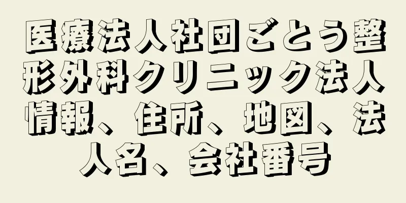 医療法人社団ごとう整形外科クリニック法人情報、住所、地図、法人名、会社番号