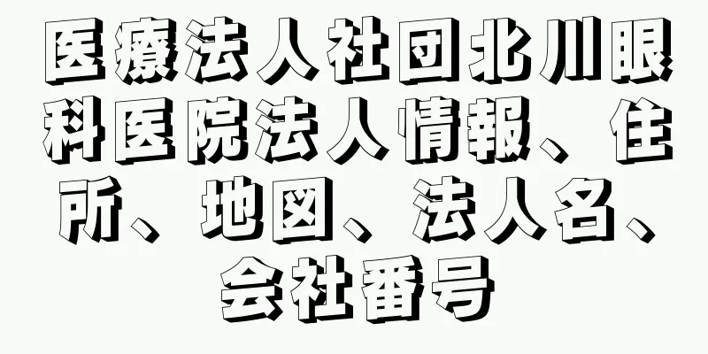 医療法人社団北川眼科医院法人情報、住所、地図、法人名、会社番号