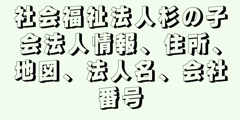 社会福祉法人杉の子会法人情報、住所、地図、法人名、会社番号