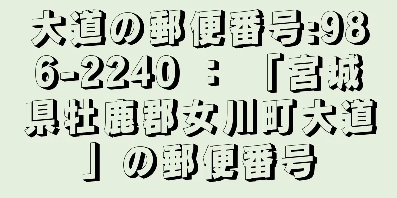 大道の郵便番号:986-2240 ： 「宮城県牡鹿郡女川町大道」の郵便番号