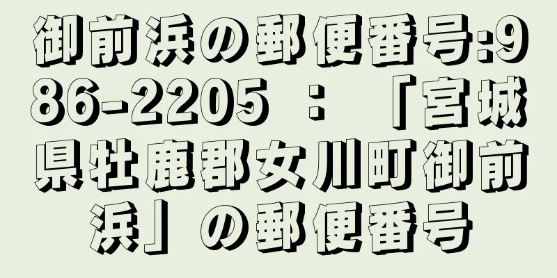 御前浜の郵便番号:986-2205 ： 「宮城県牡鹿郡女川町御前浜」の郵便番号