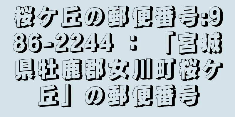 桜ケ丘の郵便番号:986-2244 ： 「宮城県牡鹿郡女川町桜ケ丘」の郵便番号