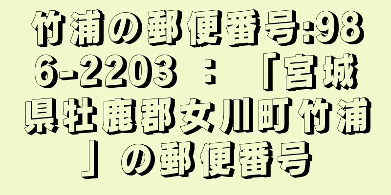 竹浦の郵便番号:986-2203 ： 「宮城県牡鹿郡女川町竹浦」の郵便番号