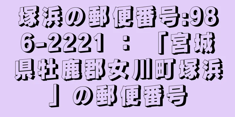 塚浜の郵便番号:986-2221 ： 「宮城県牡鹿郡女川町塚浜」の郵便番号