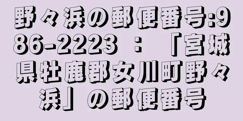 野々浜の郵便番号:986-2223 ： 「宮城県牡鹿郡女川町野々浜」の郵便番号