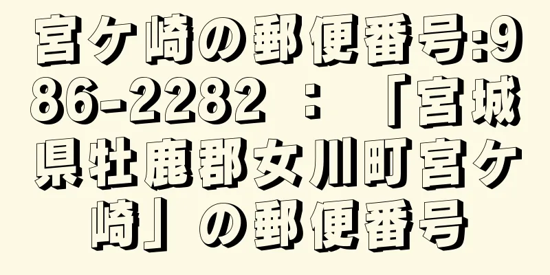 宮ケ崎の郵便番号:986-2282 ： 「宮城県牡鹿郡女川町宮ケ崎」の郵便番号