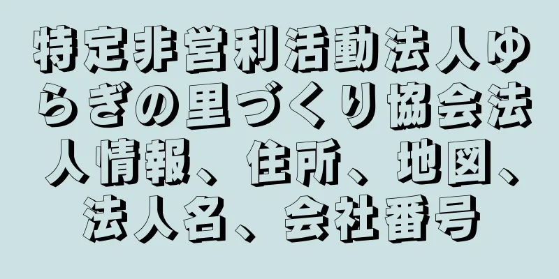 特定非営利活動法人ゆらぎの里づくり協会法人情報、住所、地図、法人名、会社番号