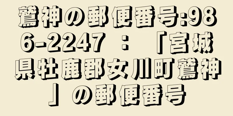 鷲神の郵便番号:986-2247 ： 「宮城県牡鹿郡女川町鷲神」の郵便番号