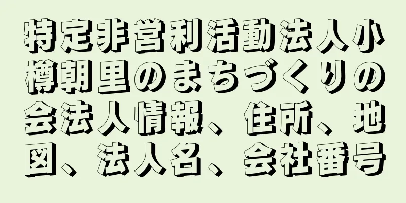 特定非営利活動法人小樽朝里のまちづくりの会法人情報、住所、地図、法人名、会社番号