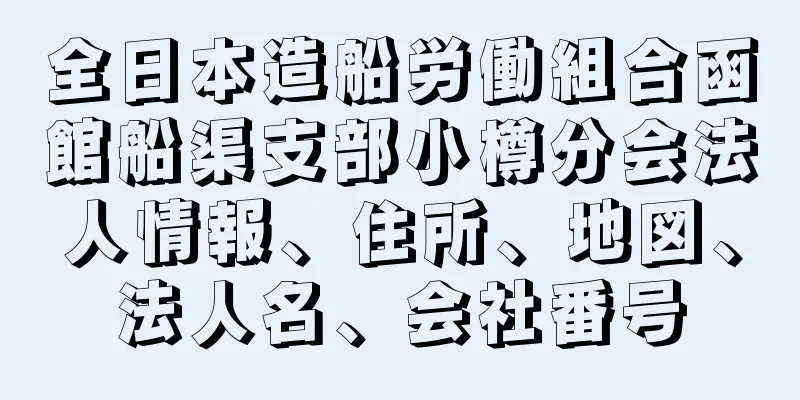 全日本造船労働組合函館船渠支部小樽分会法人情報、住所、地図、法人名、会社番号