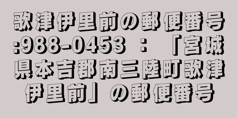 歌津伊里前の郵便番号:988-0453 ： 「宮城県本吉郡南三陸町歌津伊里前」の郵便番号