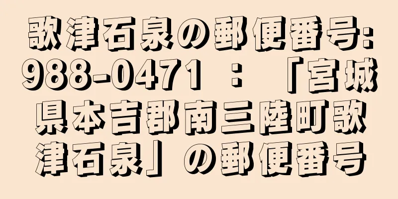 歌津石泉の郵便番号:988-0471 ： 「宮城県本吉郡南三陸町歌津石泉」の郵便番号