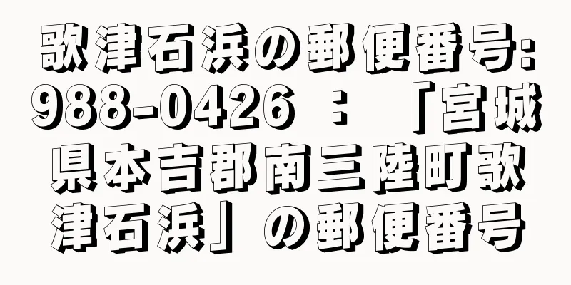 歌津石浜の郵便番号:988-0426 ： 「宮城県本吉郡南三陸町歌津石浜」の郵便番号