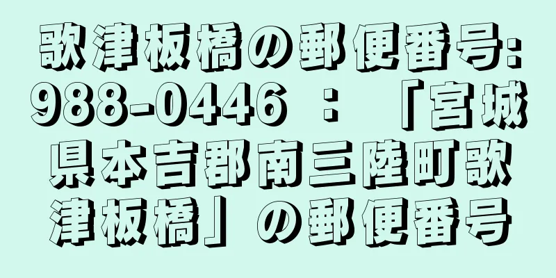 歌津板橋の郵便番号:988-0446 ： 「宮城県本吉郡南三陸町歌津板橋」の郵便番号