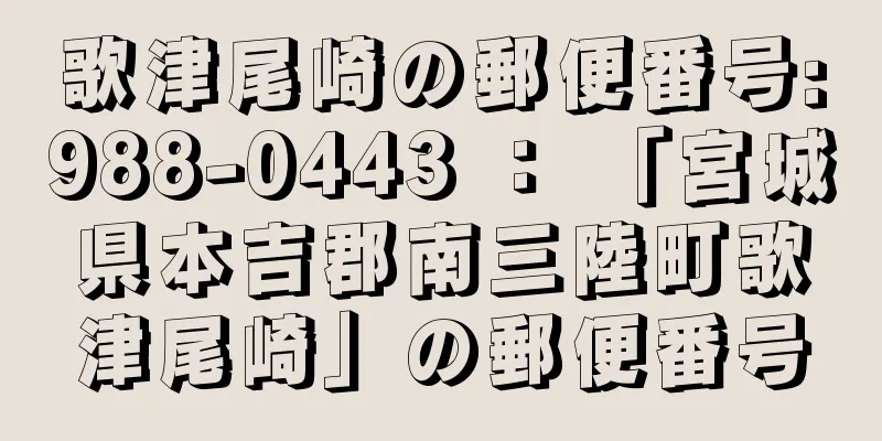 歌津尾崎の郵便番号:988-0443 ： 「宮城県本吉郡南三陸町歌津尾崎」の郵便番号